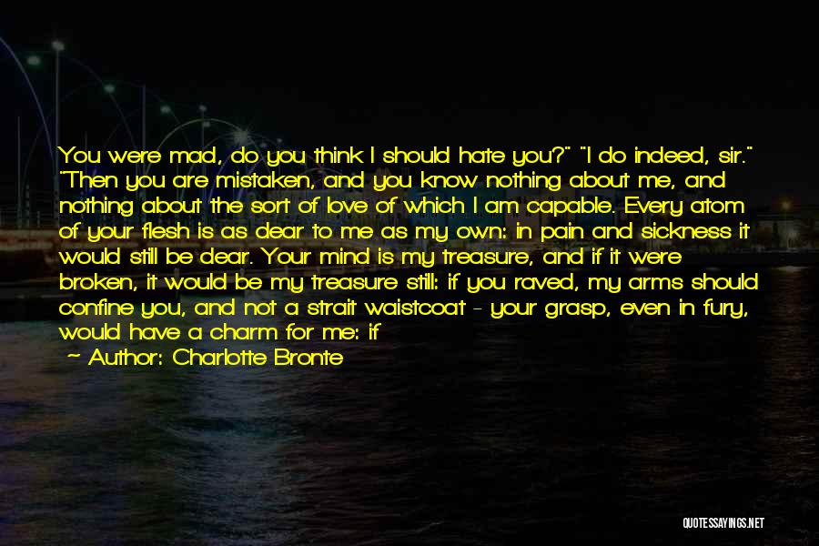 Charlotte Bronte Quotes: You Were Mad, Do You Think I Should Hate You? I Do Indeed, Sir. Then You Are Mistaken, And You