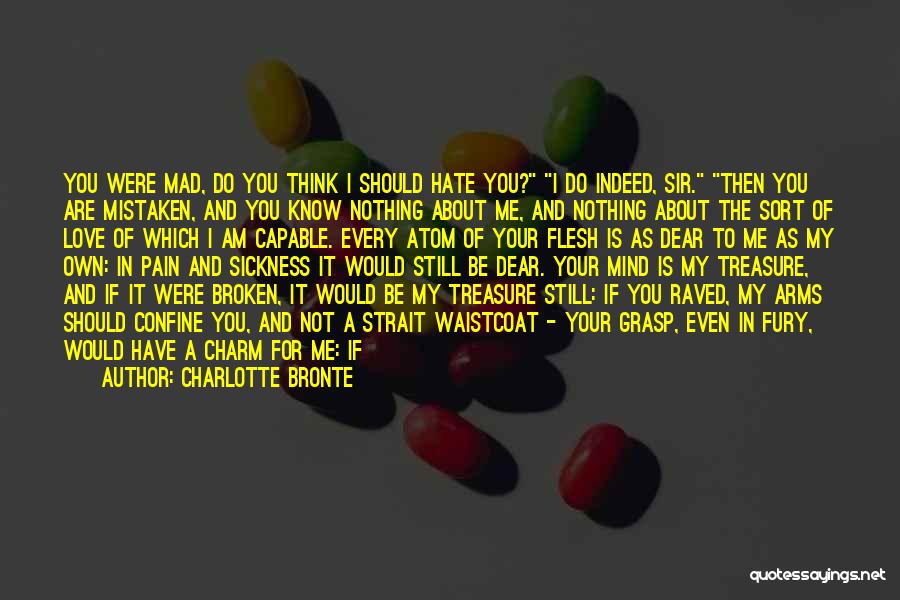 Charlotte Bronte Quotes: You Were Mad, Do You Think I Should Hate You? I Do Indeed, Sir. Then You Are Mistaken, And You