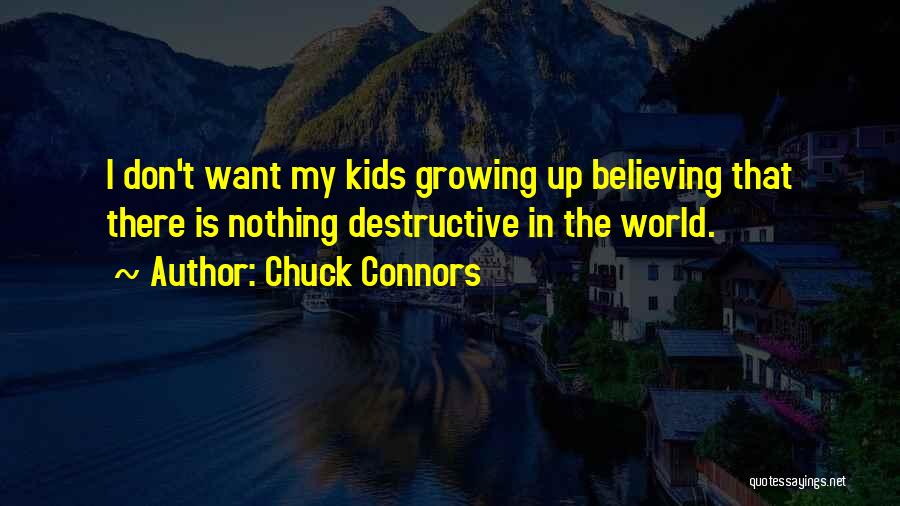 Chuck Connors Quotes: I Don't Want My Kids Growing Up Believing That There Is Nothing Destructive In The World.