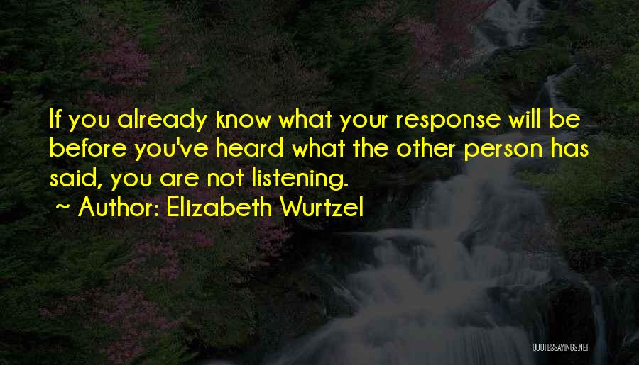 Elizabeth Wurtzel Quotes: If You Already Know What Your Response Will Be Before You've Heard What The Other Person Has Said, You Are