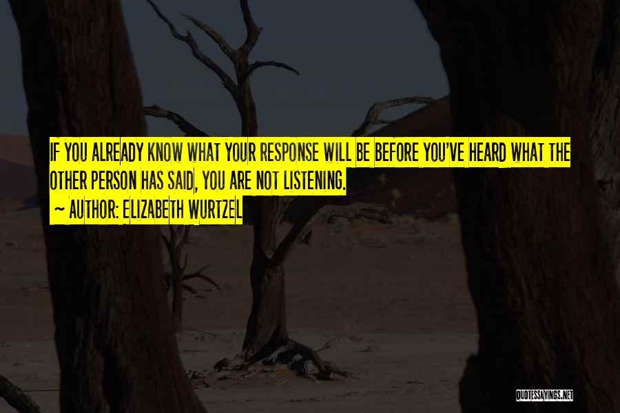 Elizabeth Wurtzel Quotes: If You Already Know What Your Response Will Be Before You've Heard What The Other Person Has Said, You Are