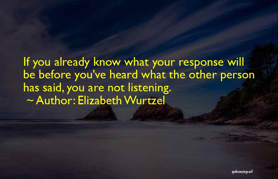 Elizabeth Wurtzel Quotes: If You Already Know What Your Response Will Be Before You've Heard What The Other Person Has Said, You Are