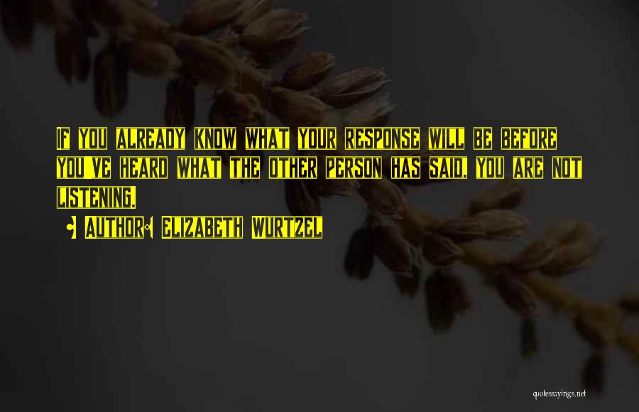 Elizabeth Wurtzel Quotes: If You Already Know What Your Response Will Be Before You've Heard What The Other Person Has Said, You Are