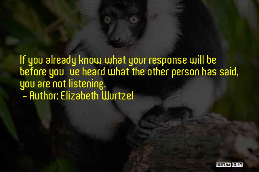 Elizabeth Wurtzel Quotes: If You Already Know What Your Response Will Be Before You've Heard What The Other Person Has Said, You Are