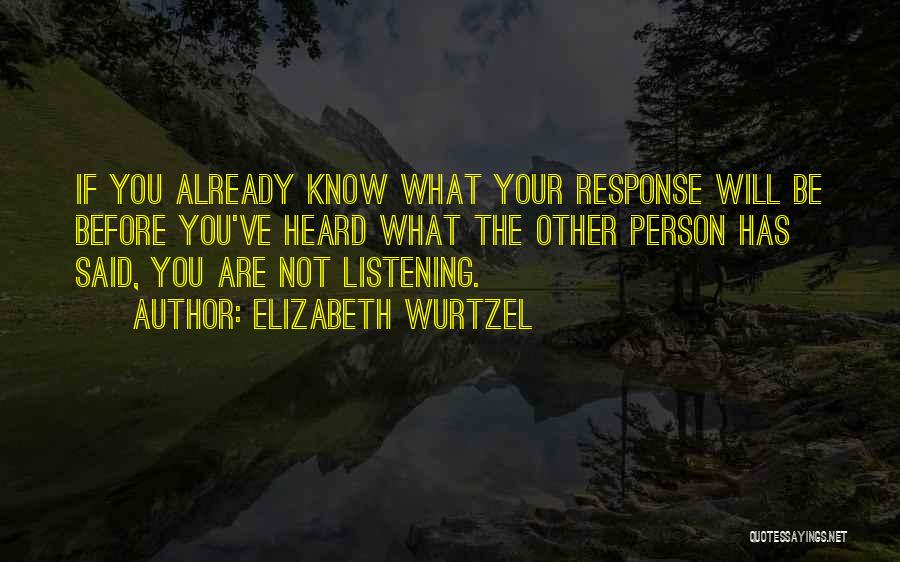 Elizabeth Wurtzel Quotes: If You Already Know What Your Response Will Be Before You've Heard What The Other Person Has Said, You Are