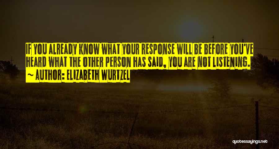 Elizabeth Wurtzel Quotes: If You Already Know What Your Response Will Be Before You've Heard What The Other Person Has Said, You Are