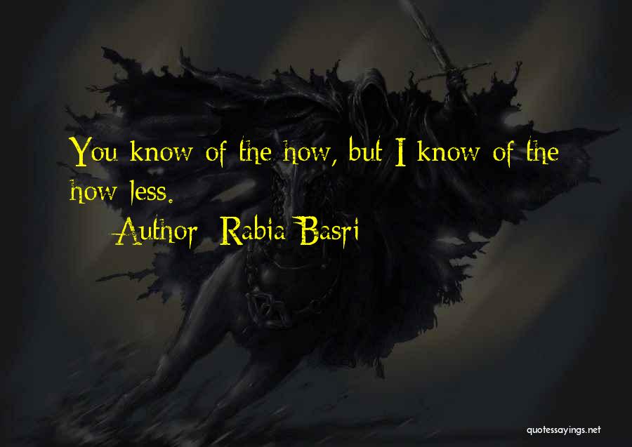 Rabia Basri Quotes: You Know Of The How, But I Know Of The How-less.