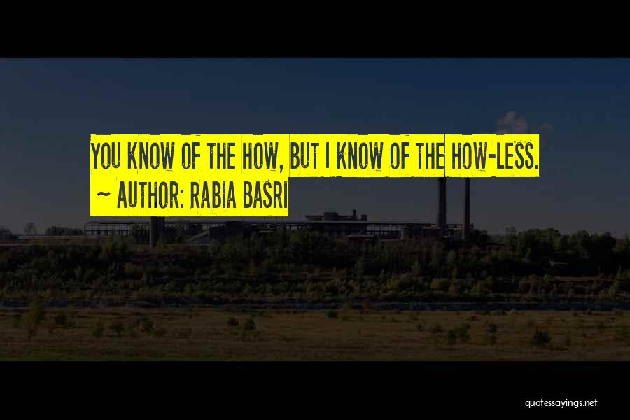 Rabia Basri Quotes: You Know Of The How, But I Know Of The How-less.