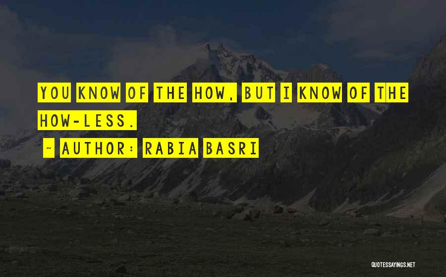 Rabia Basri Quotes: You Know Of The How, But I Know Of The How-less.