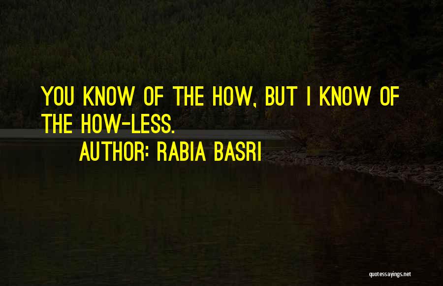 Rabia Basri Quotes: You Know Of The How, But I Know Of The How-less.