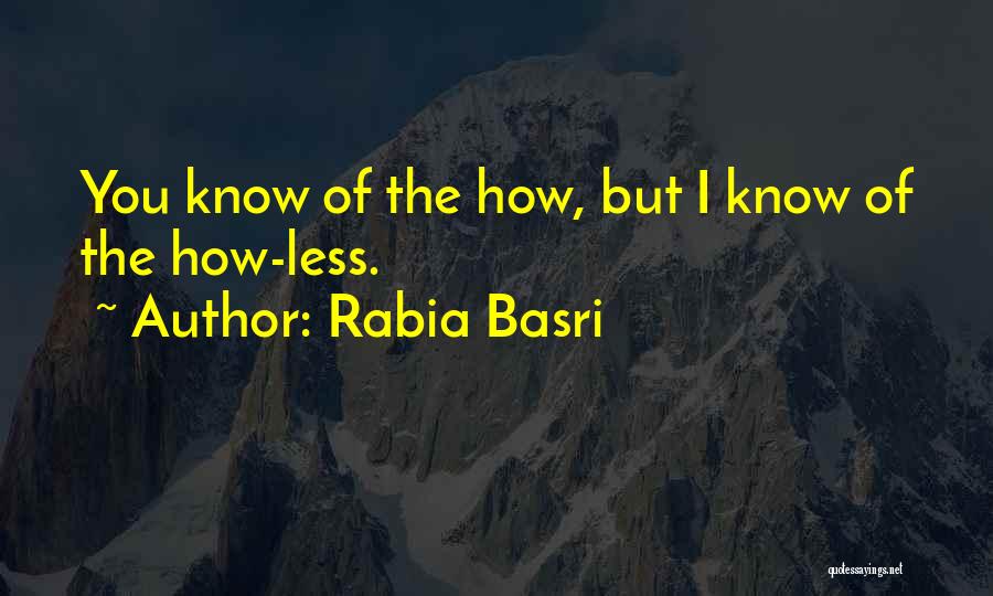 Rabia Basri Quotes: You Know Of The How, But I Know Of The How-less.