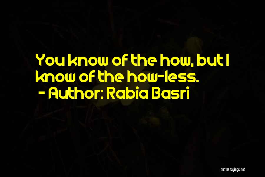 Rabia Basri Quotes: You Know Of The How, But I Know Of The How-less.