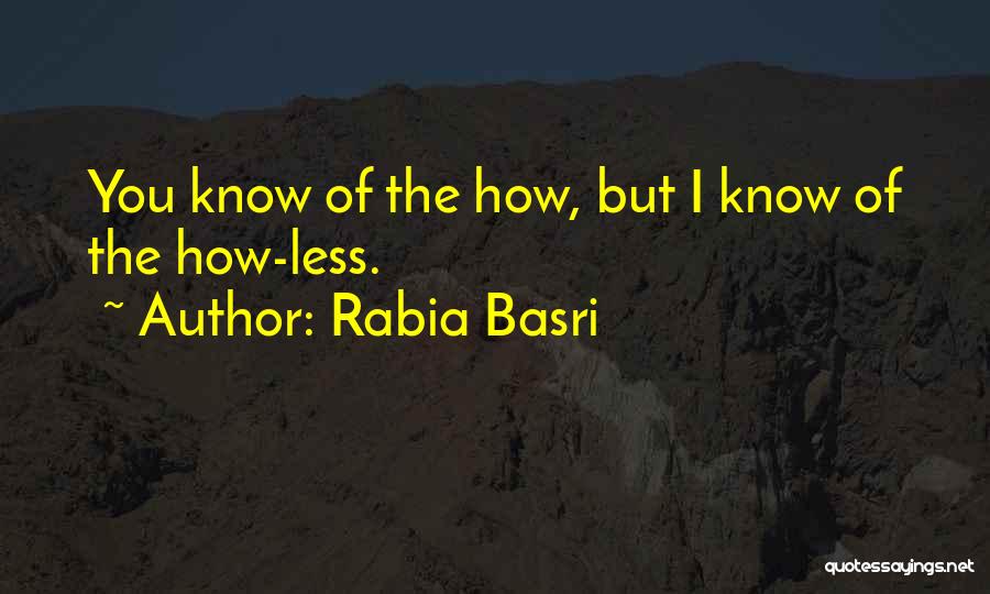 Rabia Basri Quotes: You Know Of The How, But I Know Of The How-less.