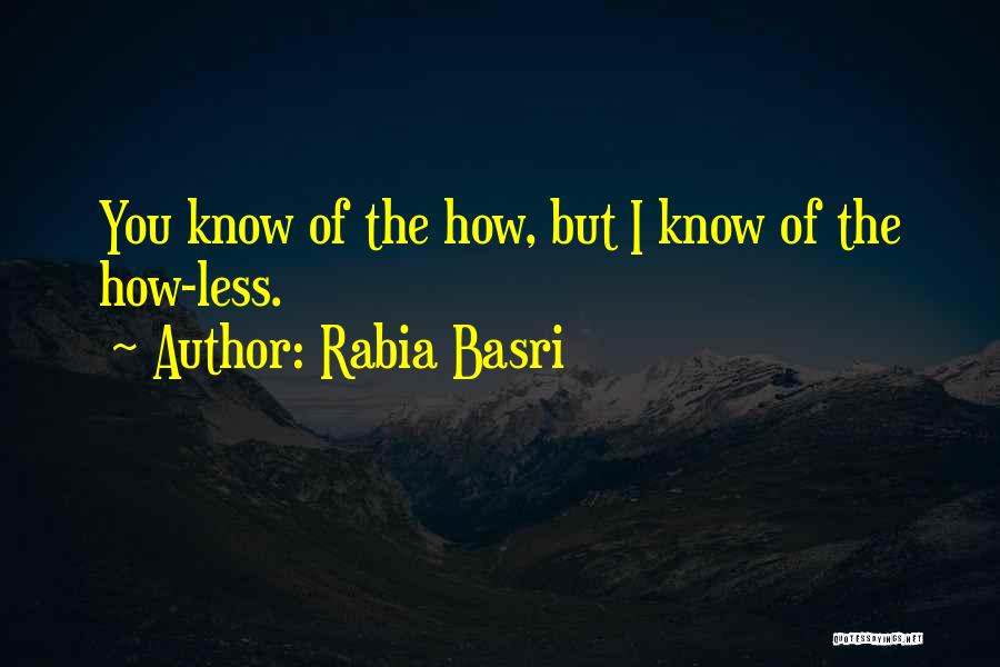 Rabia Basri Quotes: You Know Of The How, But I Know Of The How-less.