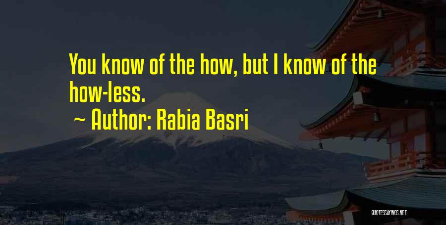 Rabia Basri Quotes: You Know Of The How, But I Know Of The How-less.