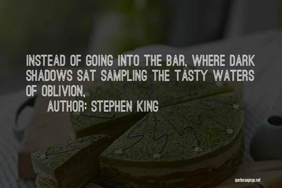 Stephen King Quotes: Instead Of Going Into The Bar, Where Dark Shadows Sat Sampling The Tasty Waters Of Oblivion,