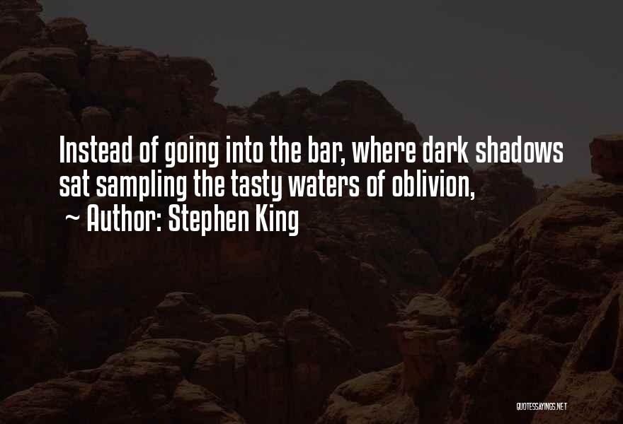 Stephen King Quotes: Instead Of Going Into The Bar, Where Dark Shadows Sat Sampling The Tasty Waters Of Oblivion,