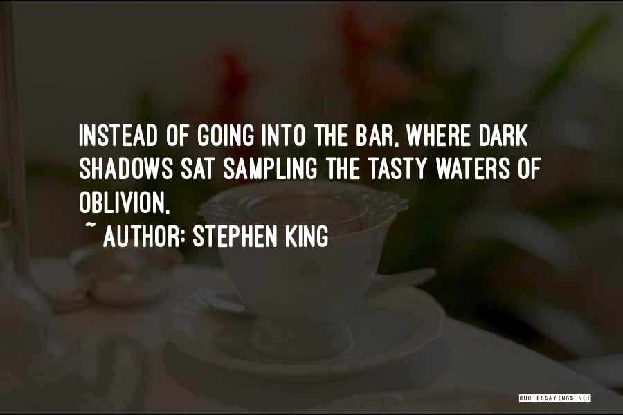 Stephen King Quotes: Instead Of Going Into The Bar, Where Dark Shadows Sat Sampling The Tasty Waters Of Oblivion,