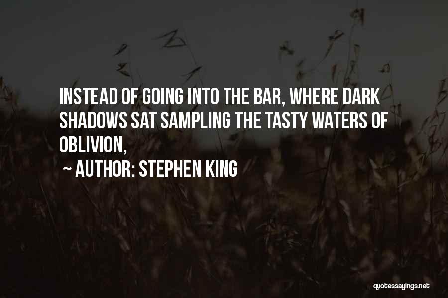 Stephen King Quotes: Instead Of Going Into The Bar, Where Dark Shadows Sat Sampling The Tasty Waters Of Oblivion,