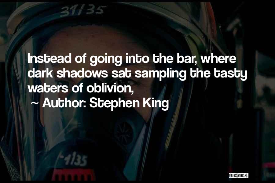 Stephen King Quotes: Instead Of Going Into The Bar, Where Dark Shadows Sat Sampling The Tasty Waters Of Oblivion,