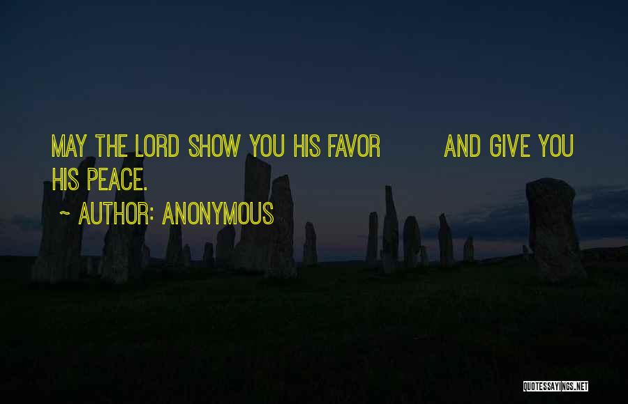 Anonymous Quotes: May The Lord Show You His Favor And Give You His Peace.