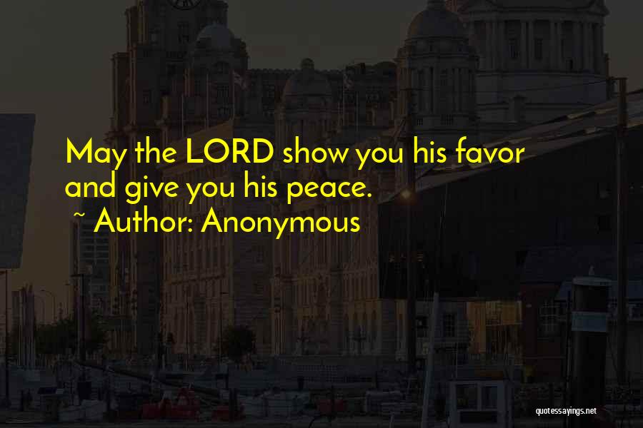 Anonymous Quotes: May The Lord Show You His Favor And Give You His Peace.