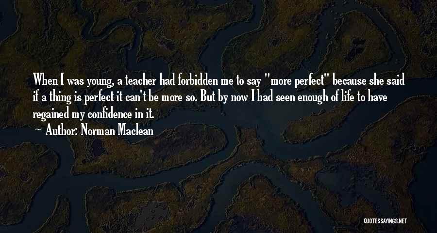 Norman Maclean Quotes: When I Was Young, A Teacher Had Forbidden Me To Say More Perfect Because She Said If A Thing Is