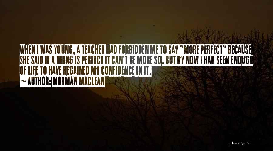 Norman Maclean Quotes: When I Was Young, A Teacher Had Forbidden Me To Say More Perfect Because She Said If A Thing Is