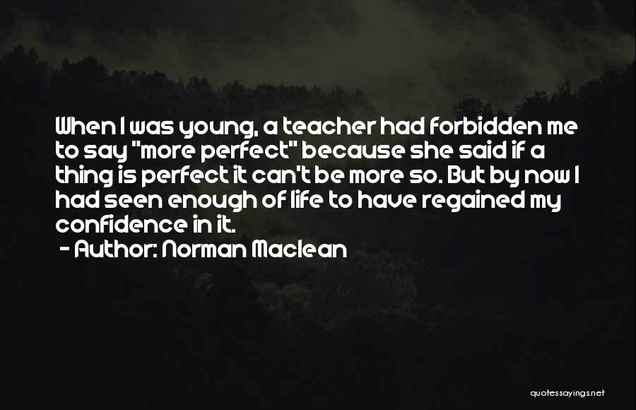 Norman Maclean Quotes: When I Was Young, A Teacher Had Forbidden Me To Say More Perfect Because She Said If A Thing Is