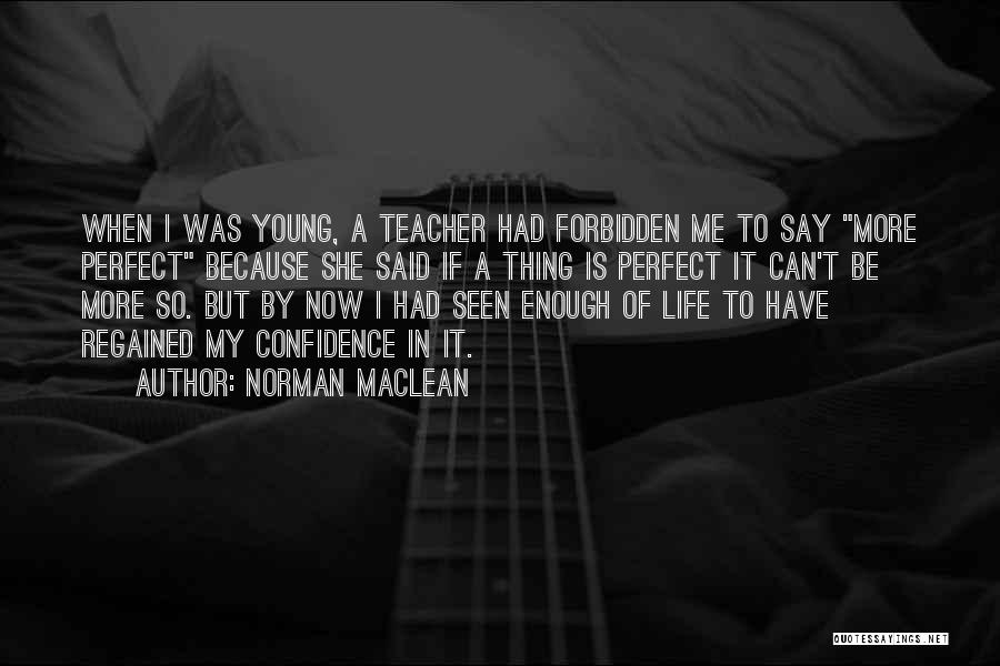 Norman Maclean Quotes: When I Was Young, A Teacher Had Forbidden Me To Say More Perfect Because She Said If A Thing Is