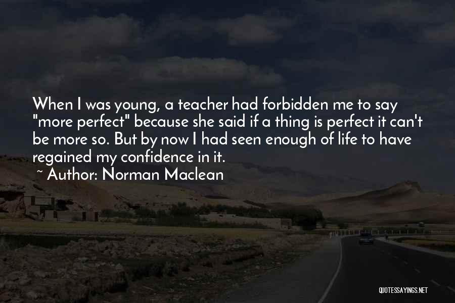 Norman Maclean Quotes: When I Was Young, A Teacher Had Forbidden Me To Say More Perfect Because She Said If A Thing Is