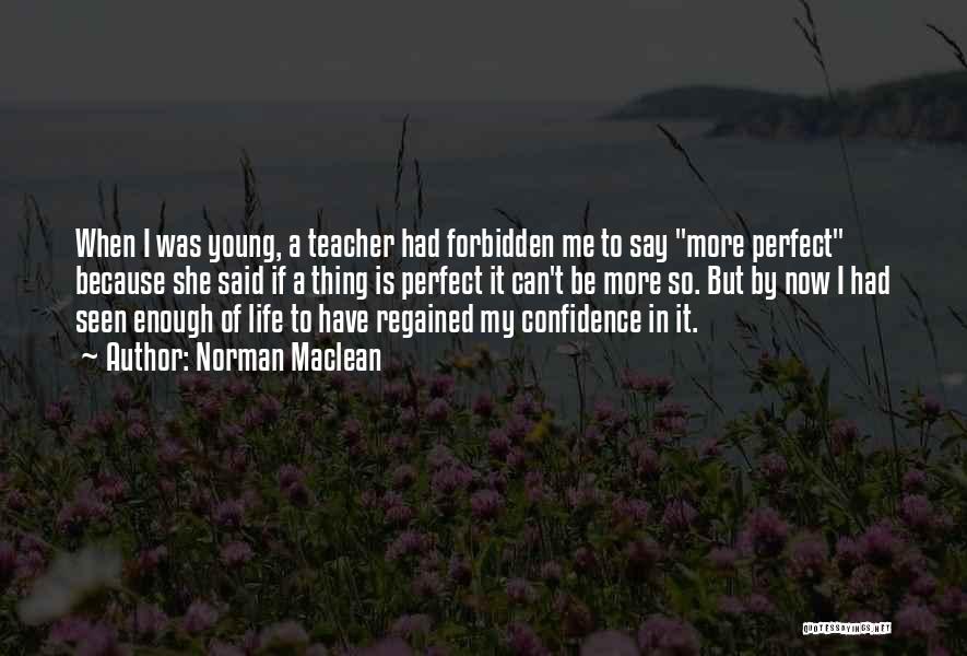 Norman Maclean Quotes: When I Was Young, A Teacher Had Forbidden Me To Say More Perfect Because She Said If A Thing Is