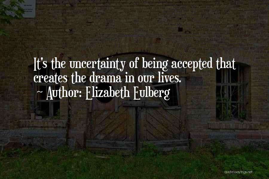 Elizabeth Eulberg Quotes: It's The Uncertainty Of Being Accepted That Creates The Drama In Our Lives.