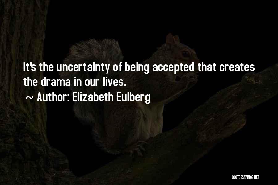 Elizabeth Eulberg Quotes: It's The Uncertainty Of Being Accepted That Creates The Drama In Our Lives.