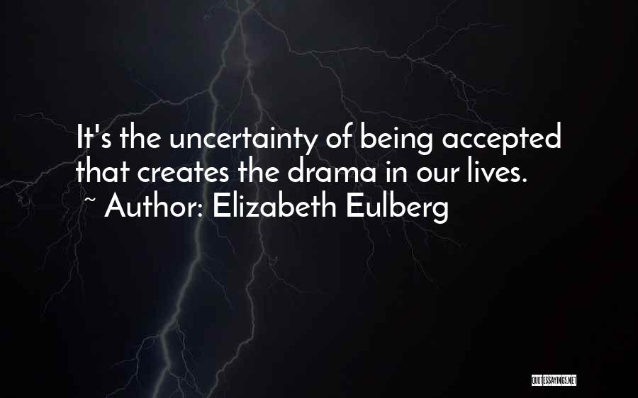 Elizabeth Eulberg Quotes: It's The Uncertainty Of Being Accepted That Creates The Drama In Our Lives.