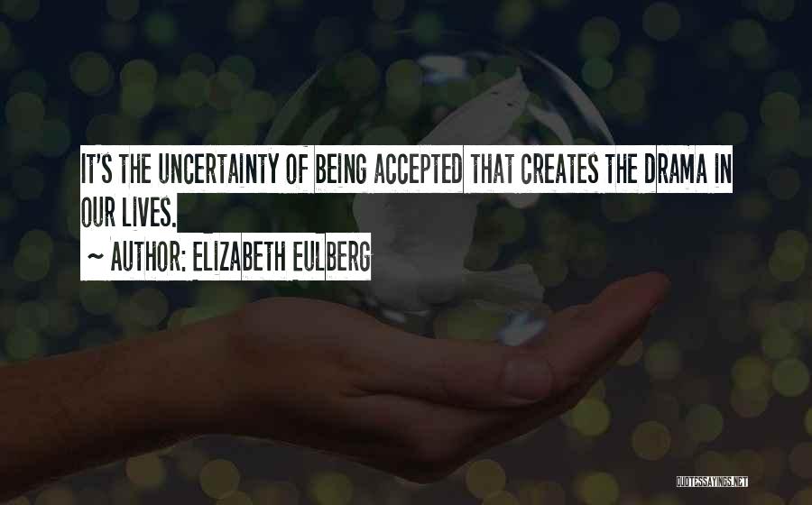 Elizabeth Eulberg Quotes: It's The Uncertainty Of Being Accepted That Creates The Drama In Our Lives.