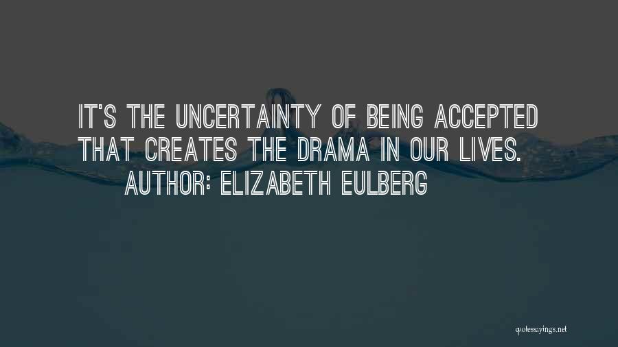 Elizabeth Eulberg Quotes: It's The Uncertainty Of Being Accepted That Creates The Drama In Our Lives.