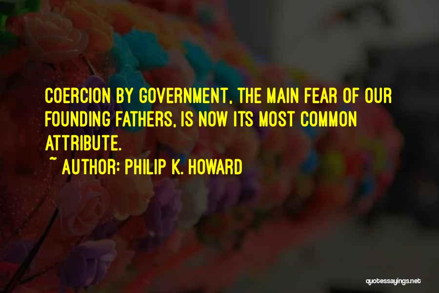 Philip K. Howard Quotes: Coercion By Government, The Main Fear Of Our Founding Fathers, Is Now Its Most Common Attribute.