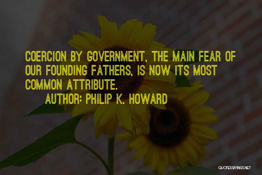 Philip K. Howard Quotes: Coercion By Government, The Main Fear Of Our Founding Fathers, Is Now Its Most Common Attribute.