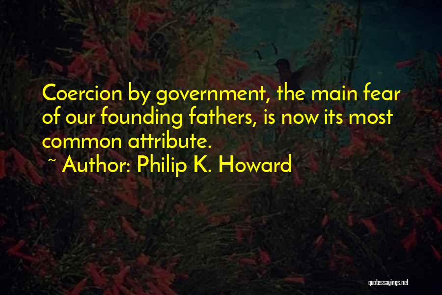 Philip K. Howard Quotes: Coercion By Government, The Main Fear Of Our Founding Fathers, Is Now Its Most Common Attribute.