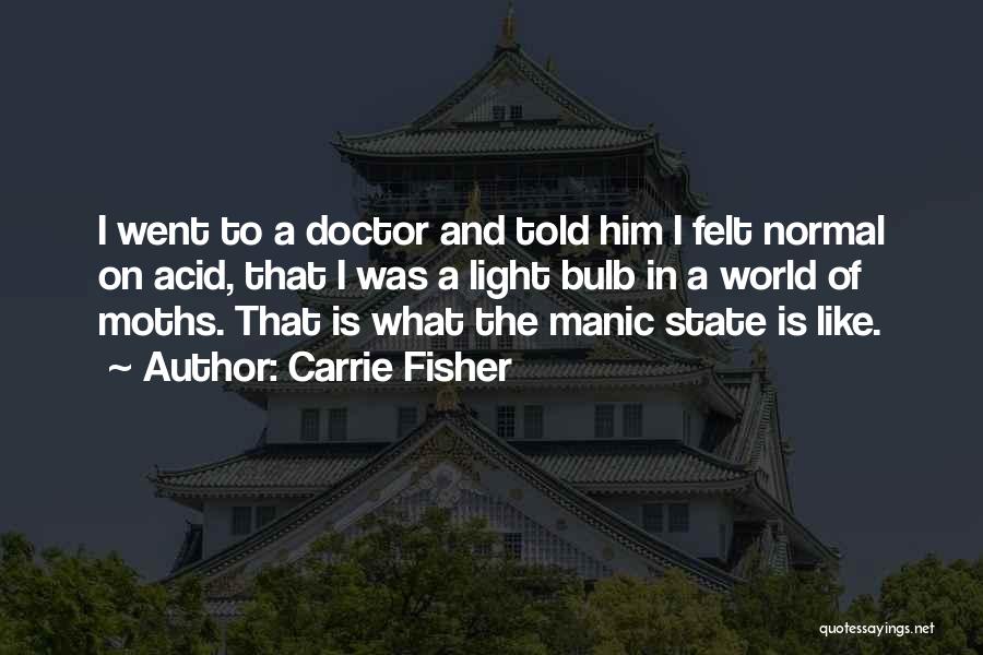 Carrie Fisher Quotes: I Went To A Doctor And Told Him I Felt Normal On Acid, That I Was A Light Bulb In