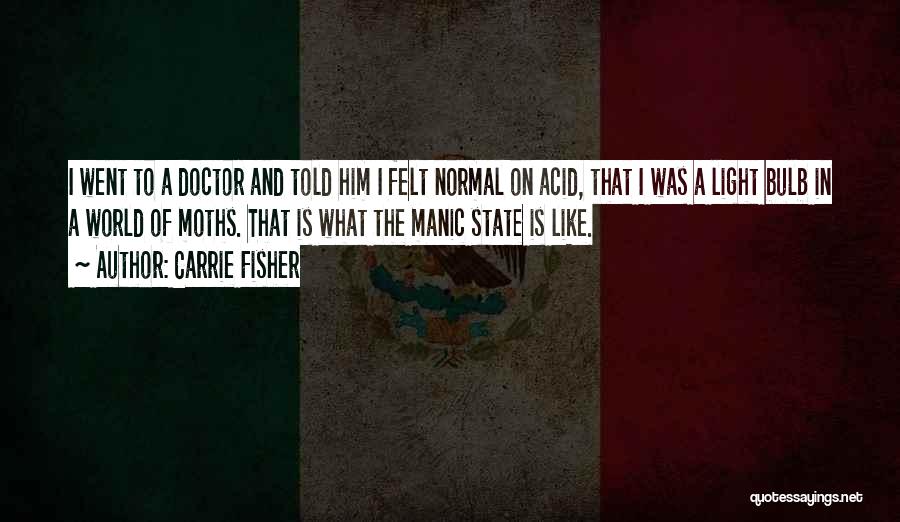 Carrie Fisher Quotes: I Went To A Doctor And Told Him I Felt Normal On Acid, That I Was A Light Bulb In