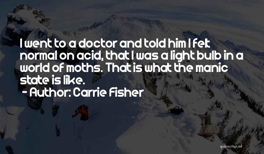Carrie Fisher Quotes: I Went To A Doctor And Told Him I Felt Normal On Acid, That I Was A Light Bulb In