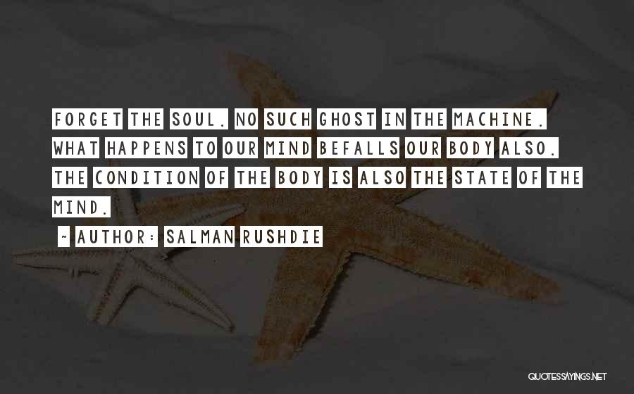 Salman Rushdie Quotes: Forget The Soul. No Such Ghost In The Machine. What Happens To Our Mind Befalls Our Body Also. The Condition