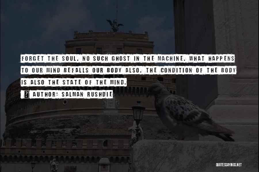 Salman Rushdie Quotes: Forget The Soul. No Such Ghost In The Machine. What Happens To Our Mind Befalls Our Body Also. The Condition