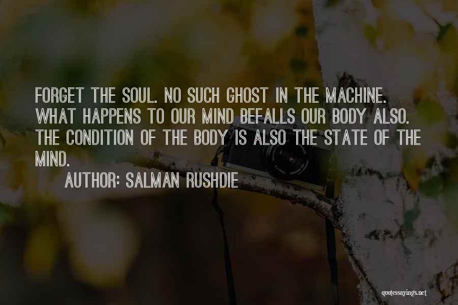 Salman Rushdie Quotes: Forget The Soul. No Such Ghost In The Machine. What Happens To Our Mind Befalls Our Body Also. The Condition