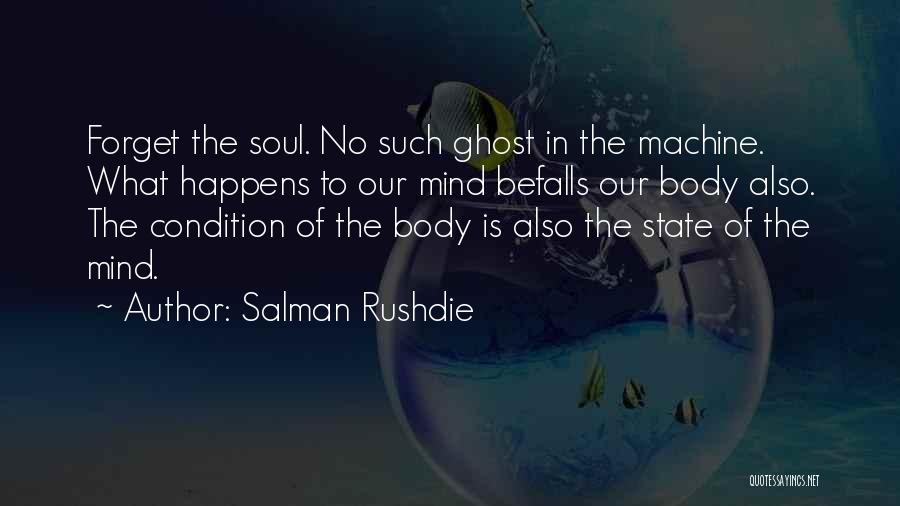 Salman Rushdie Quotes: Forget The Soul. No Such Ghost In The Machine. What Happens To Our Mind Befalls Our Body Also. The Condition