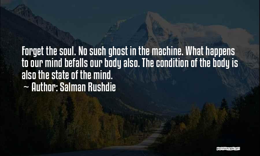 Salman Rushdie Quotes: Forget The Soul. No Such Ghost In The Machine. What Happens To Our Mind Befalls Our Body Also. The Condition