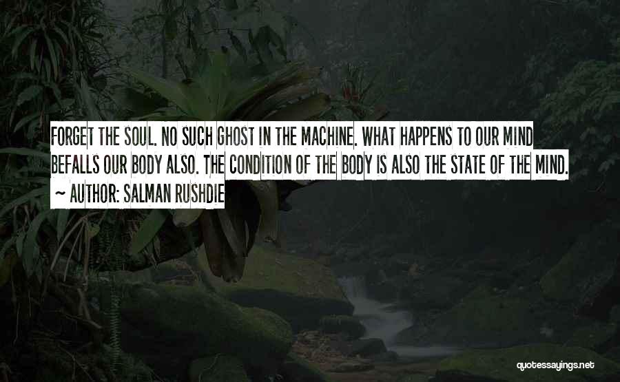 Salman Rushdie Quotes: Forget The Soul. No Such Ghost In The Machine. What Happens To Our Mind Befalls Our Body Also. The Condition
