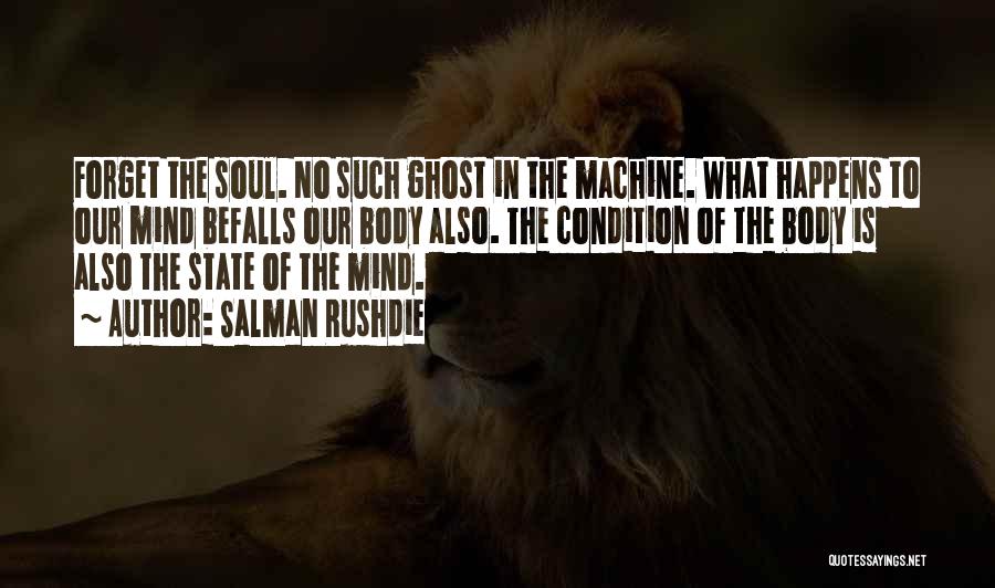 Salman Rushdie Quotes: Forget The Soul. No Such Ghost In The Machine. What Happens To Our Mind Befalls Our Body Also. The Condition